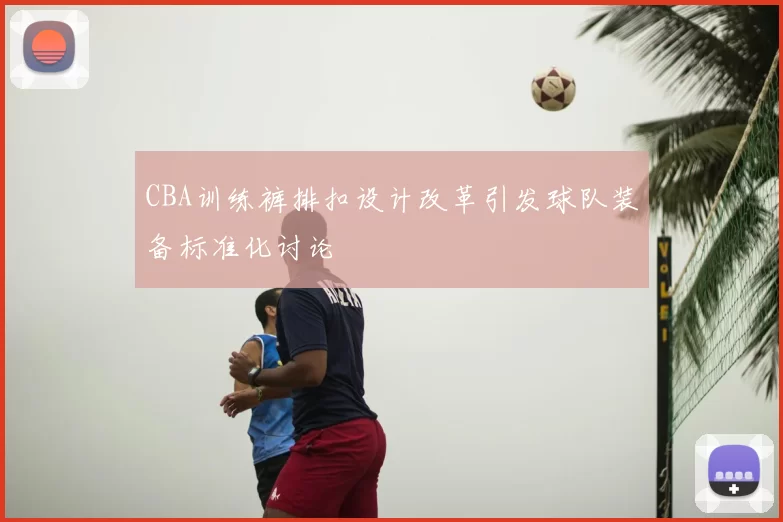 CBA训练裤排扣设计改革引发球队装备标准化讨论