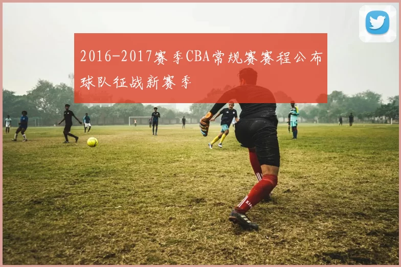 2016-2017赛季CBA常规赛赛程公布球队征战新赛季