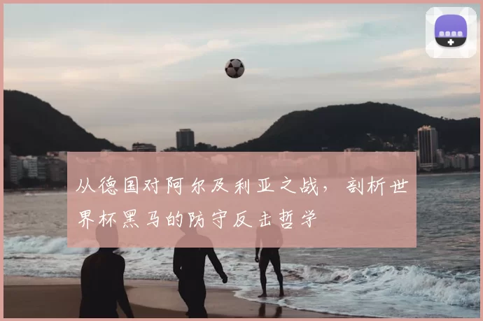 从德国对阿尔及利亚之战，剖析世界杯黑马的防守反击哲学