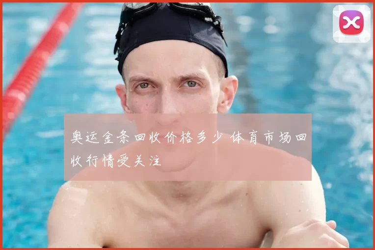 奥运金条回收价格多少 体育市场回收行情受关注