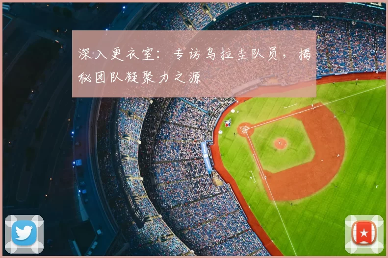 深入更衣室:专访乌拉圭队员,揭秘团队凝聚力之源